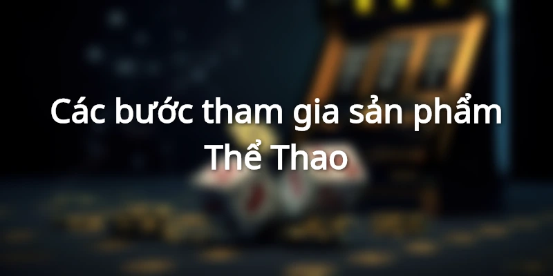 Hướng dẫn các bước tham gia vào sản phẩm Thể Thao tại hi88