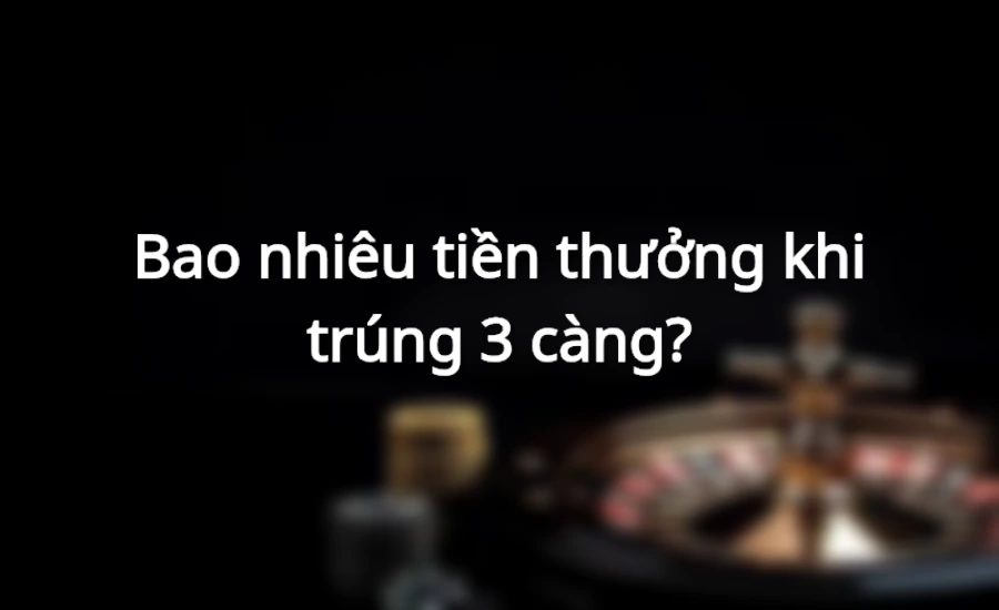 Bao nhiêu tiền thưởng khi trúng đề 3 càng?