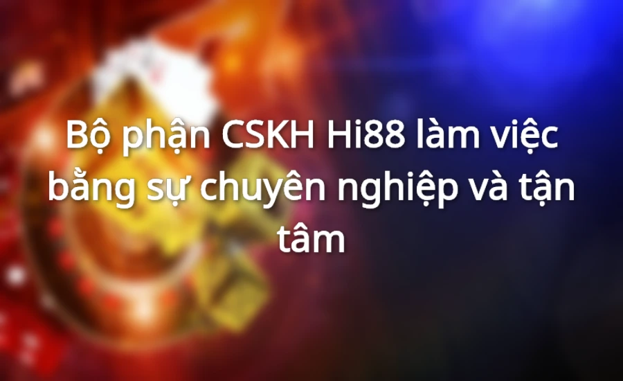 Bộ phận CSKH Hi88 làm việc bằng sự chuyên nghiệp và tận tâm