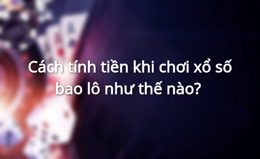 Cách tính tiền khi chơi bao lô xổ số