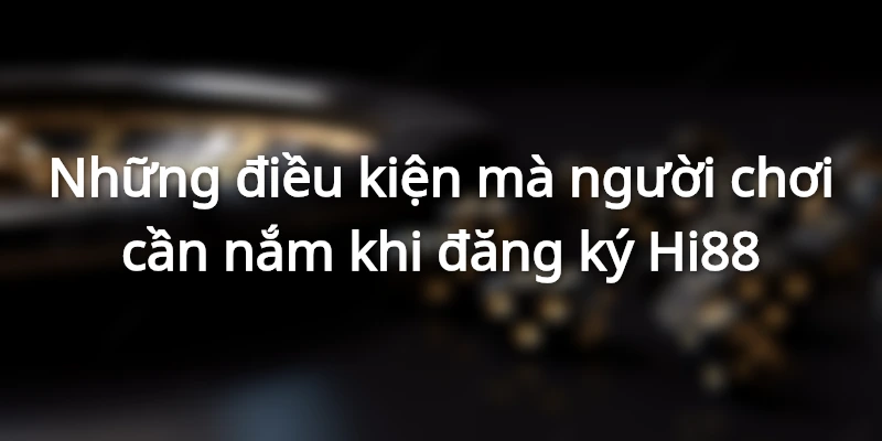 Điều khoản và điều kiện người chơi cần biết để đăng ký tài khoản