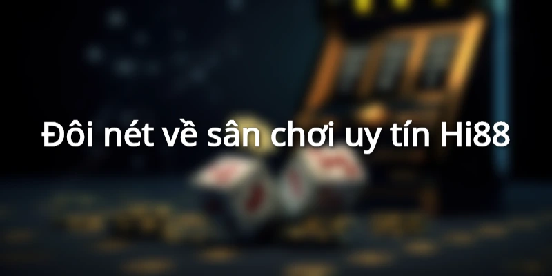 Đôi nét về sân chơi uy tín Hi88