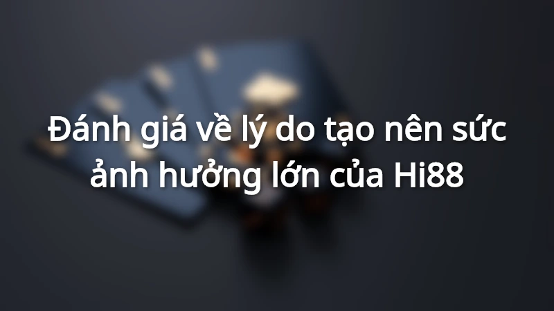 Đánh giá về lý do tạo nên sức ảnh hưởng lớn của Hi88