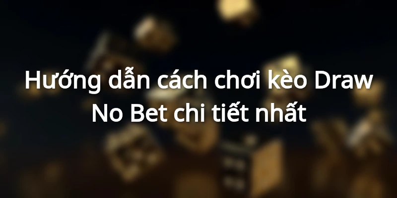 Hướng dẫn cách chơi kèo Draw No Bet chi tiết nhất