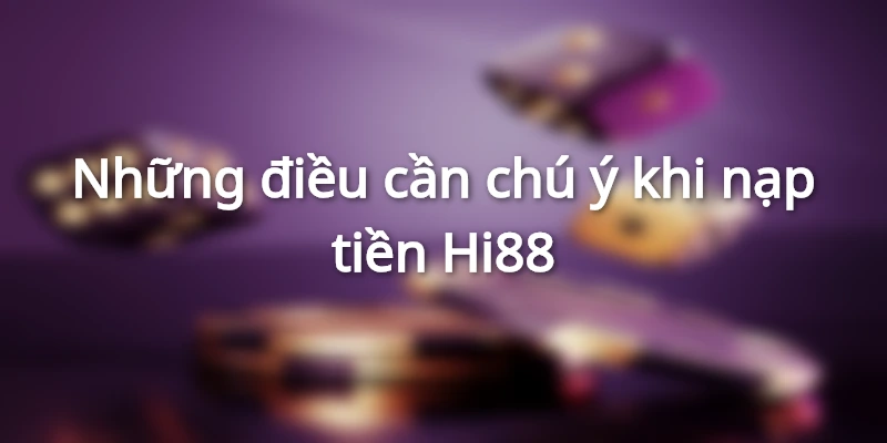 Lưu ý quan trọng khi thực hiện nạp tiền Hi88