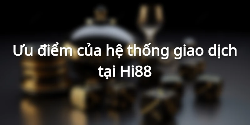 Ưu điểm hệ thống giao dịch của nhà cái Hi88