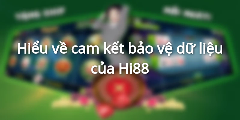  Hi88 cam kết bảo vệ dữ liệu cho khách hàng