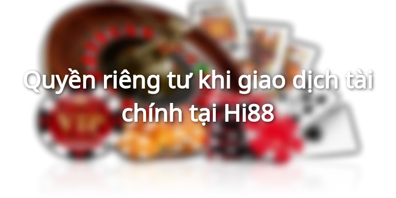 Quyền riêng tư Hi88 khi giao dịch tài chính là gì?