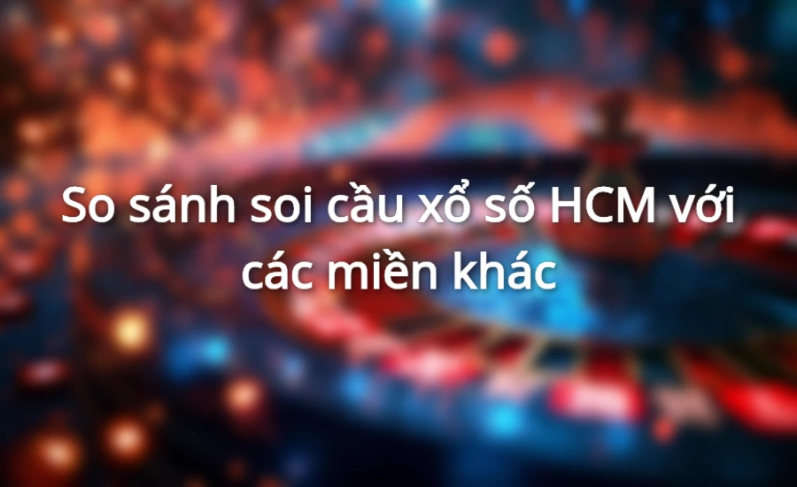 So sánh soi cầu xổ số HCM với các miền khác