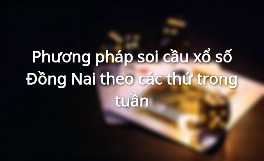 Phương pháp soi cầu xổ số Đồng Nai theo các thứ trong tuần