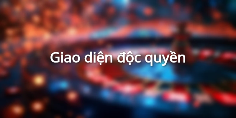 Giao diện sảnh cược rất đẹp mắt và độc quyền