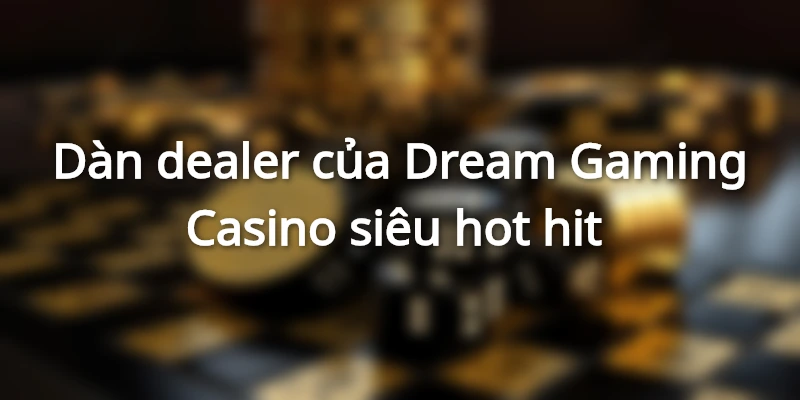 Đội ngũ dealer xinh đẹp 