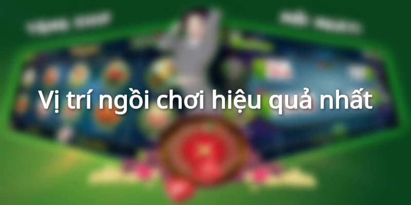 Vị trí ngồi chơi hiệu quả nhất