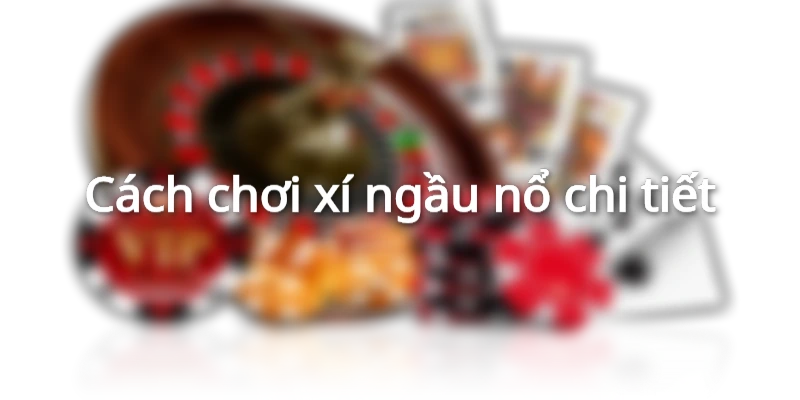 Cách chơi xí ngầu nổ không phải ai cũng rõ