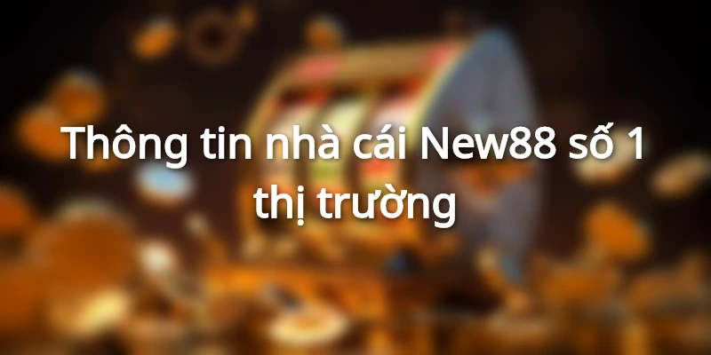 Giới thiệu sơ lược về nền tảng giải trí đẳng cấp - nhà cái NEW88