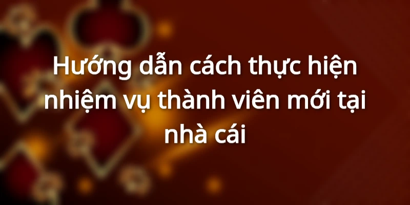 Cách hoàn thành nhiệm vụ dành cho thành viên mới