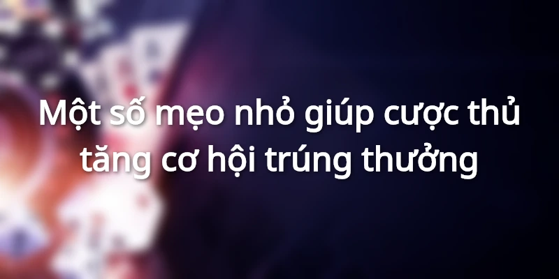 Các mẹo giúp nhận thưởng vé cược may mắn 