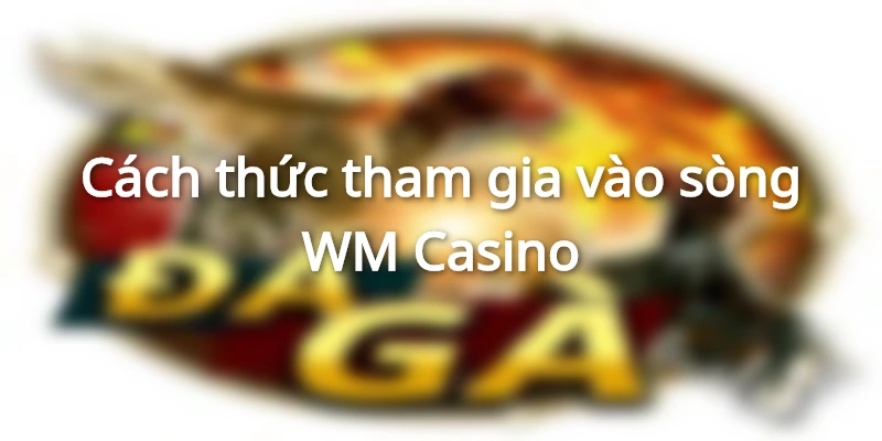 Làm thế nào để tham gia chơi casino ở WM