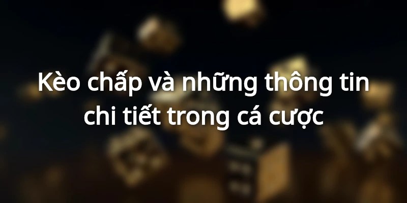Thông tin tổng quan về hình thức kèo chấp