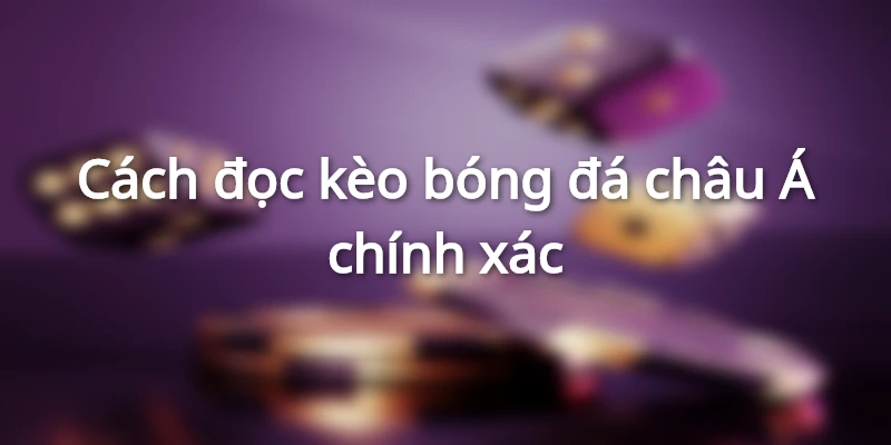 Cách đọc kèo bóng đá chính xác châu Á