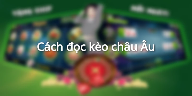 Cách đọc kèo châu Âu chuẩn xác