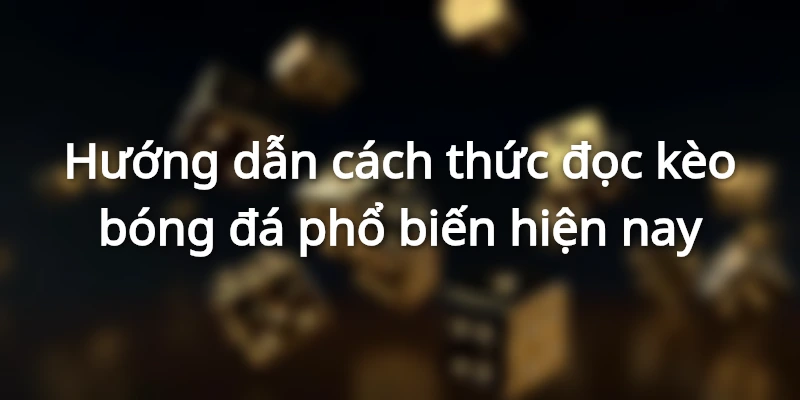 Cách thức đọc kèo bóng đá phổ biến hiện nay