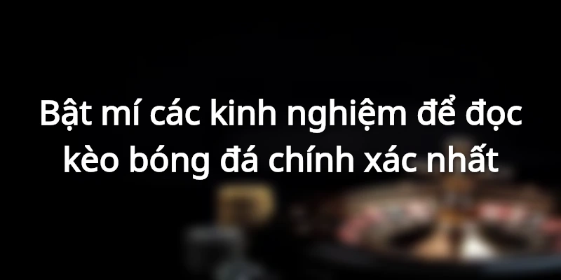 Bật mí các bí kíp về cách đọc kèo bóng đá luôn thắng