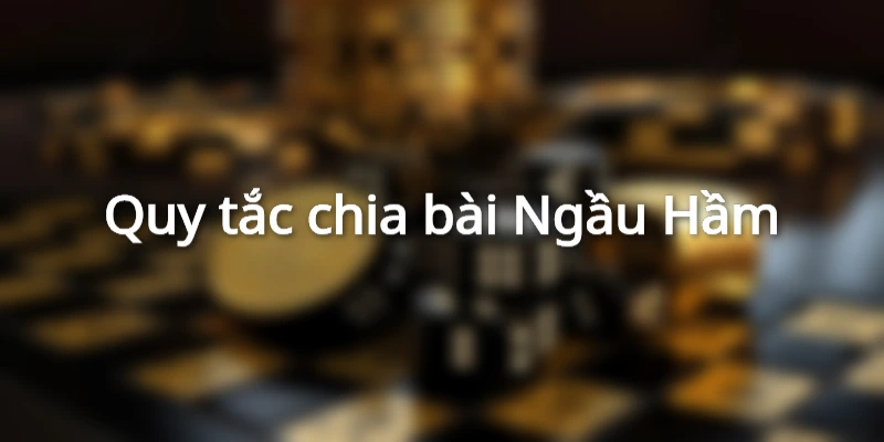 Cách thức chia bài Ngầu Hầm chi tiết cho người mới