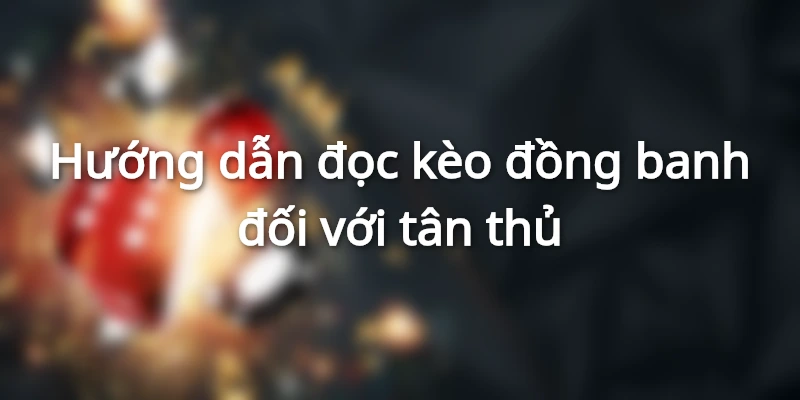 Đọc kèo đồng banh đơn giản, dễ hiểu nhất 2024