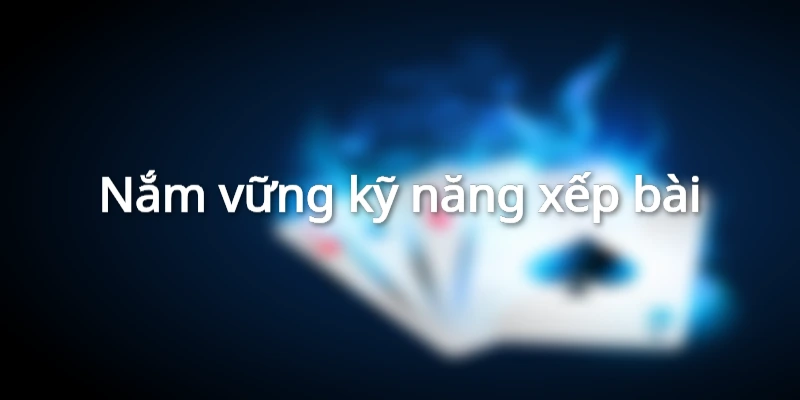 Nắm vững cách xếp bài