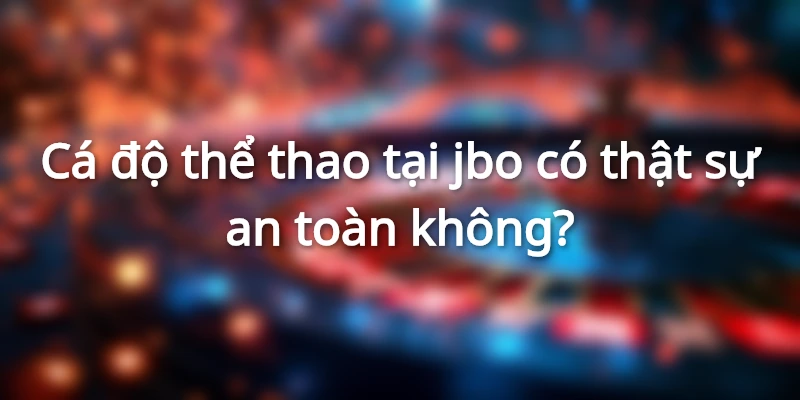 Cá độ thể thao tại jbo sẽ được bảo mật thông tin và hoạt động an toàn