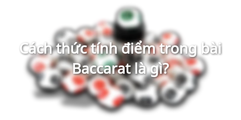 Quy tắc tính điểm khi chơi Baccarat