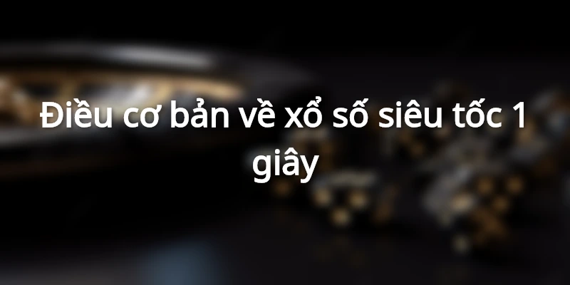 Thông tin chung về xổ số siêu tốc 1 giây