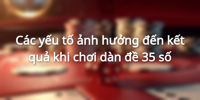 Các yếu tố ảnh hưởng đến kết quả khi chơi dàn đề 35 số