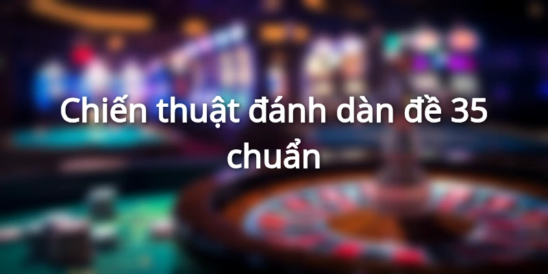 Chiến thuật đánh dàn đề 35