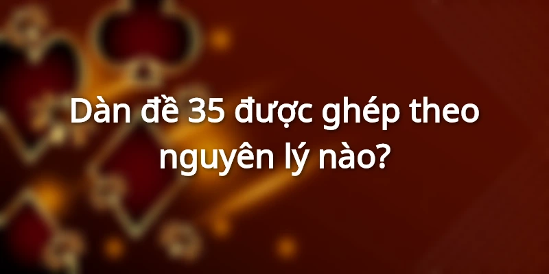 Dàn đề 35 được ghép theo nguyên lý nào?